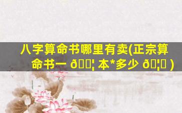 八字算命书哪里有卖(正宗算命书一 🐦 本*
多少 🦟 )